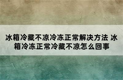 冰箱冷藏不凉冷冻正常解决方法 冰箱冷冻正常冷藏不凉怎么回事